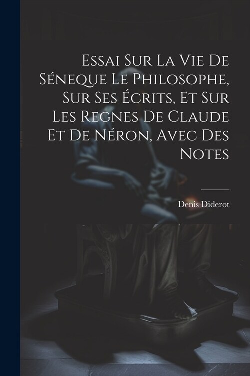 Essai Sur La Vie De S?eque Le Philosophe, Sur Ses ?rits, Et Sur Les Regnes De Claude Et De N?on, Avec Des Notes (Paperback)