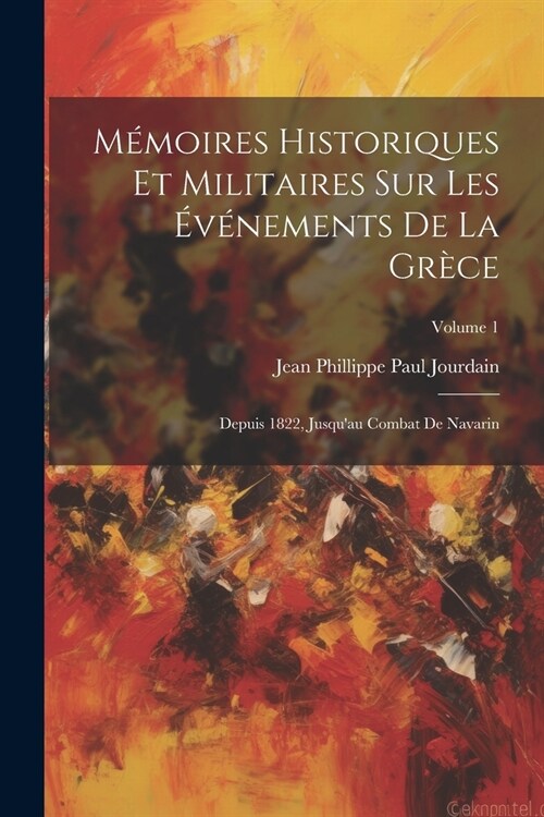 M?oires Historiques Et Militaires Sur Les ??ements De La Gr?e: Depuis 1822, Jusquau Combat De Navarin; Volume 1 (Paperback)