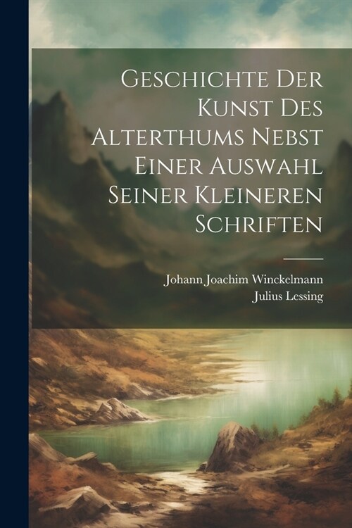 Geschichte Der Kunst Des Alterthums Nebst Einer Auswahl Seiner Kleineren Schriften (Paperback)