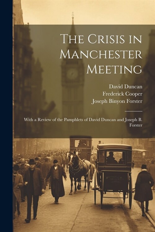 The Crisis in Manchester Meeting: With a Review of the Pamphlets of David Duncan and Joseph B. Forster (Paperback)