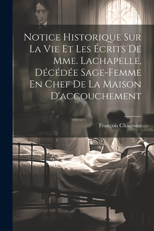 Notice Historique Sur La Vie Et Les ?rits De Mme. Lachapelle, D??? Sage-femme En Chef De La Maison Daccouchement (Paperback)
