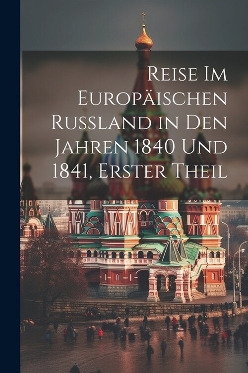 Reise Im Europ?schen Russland in Den Jahren 1840 Und 1841, Erster Theil (Paperback)