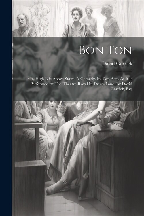 Bon Ton: Or, High Life Above Stairs. A Comedy. In Two Acts. As It Is Performed At The Theatre-royal In Drury-lane. By David Garrick, Esq (Paperback)