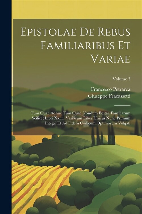 Epistolae De Rebus Familiaribus Et Variae: Tum Quae Adhuc Tum Quae Nondum Editae Familiarum Scilicet Libri Xxiiii. Variarum Liber Unicus Nunc Primum I (Paperback)