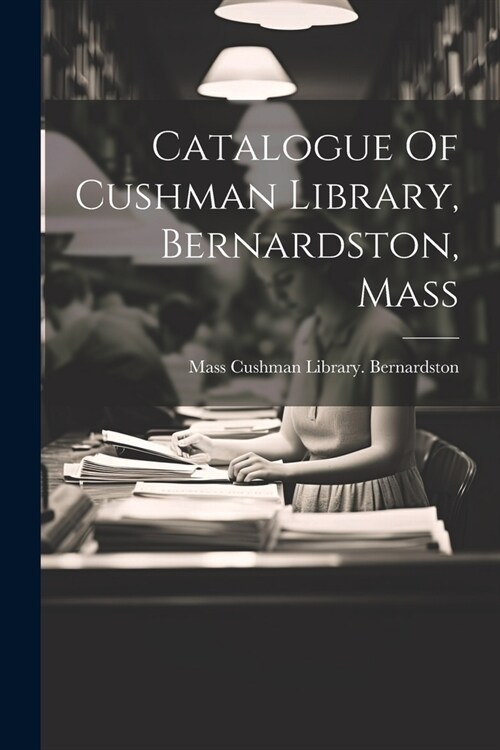 Catalogue Of Cushman Library, Bernardston, Mass (Paperback)
