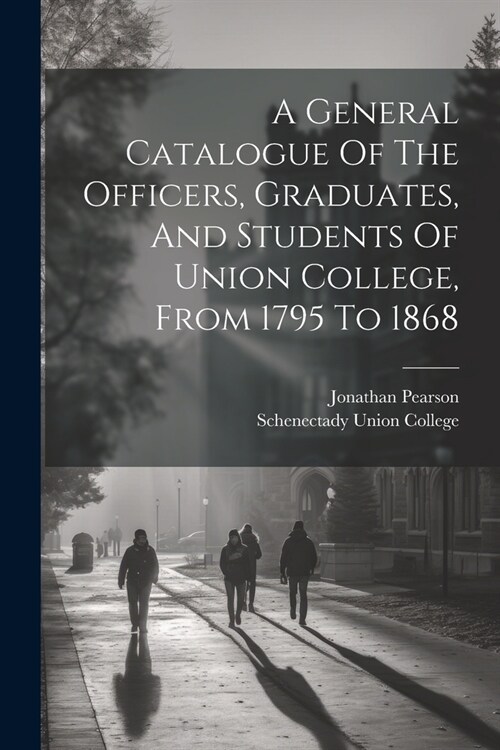 A General Catalogue Of The Officers, Graduates, And Students Of Union College, From 1795 To 1868 (Paperback)