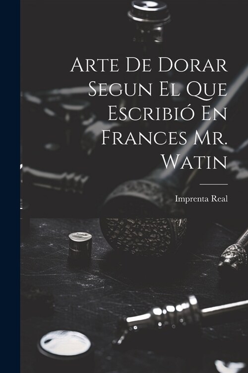 Arte De Dorar Segun El Que Escribi?En Frances Mr. Watin (Paperback)