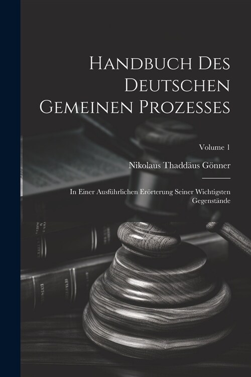 Handbuch Des Deutschen Gemeinen Prozesses: In Einer Ausf?rlichen Er?terung Seiner Wichtigsten Gegenst?de; Volume 1 (Paperback)
