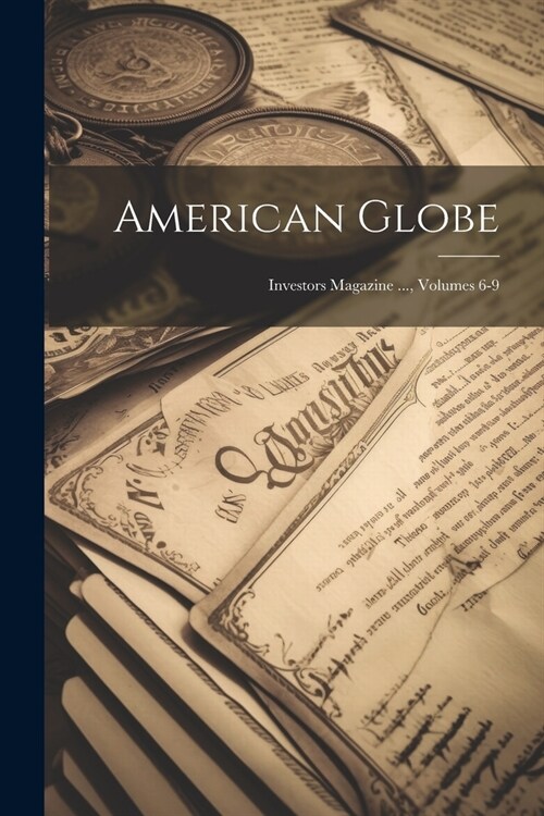 American Globe: Investors Magazine ..., Volumes 6-9 (Paperback)