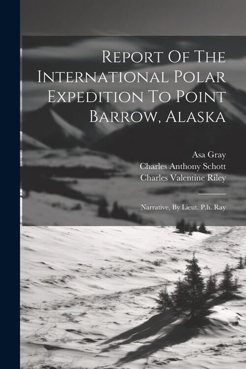 Report Of The International Polar Expedition To Point Barrow, Alaska: Narrative, By Lieut. P.h. Ray (Paperback)