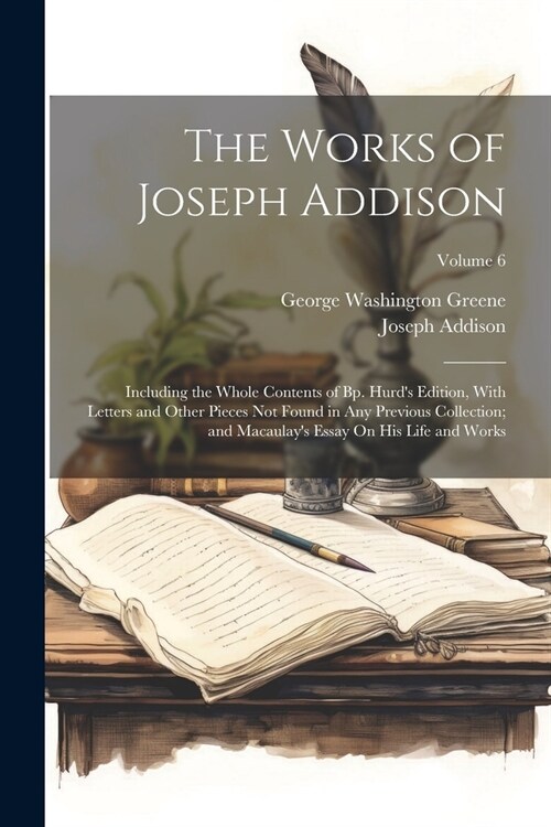 The Works of Joseph Addison: Including the Whole Contents of Bp. Hurds Edition, With Letters and Other Pieces Not Found in Any Previous Collection (Paperback)