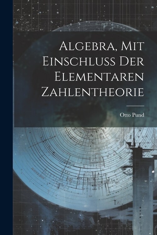 Algebra, Mit Einschluss Der Elementaren Zahlentheorie (Paperback)