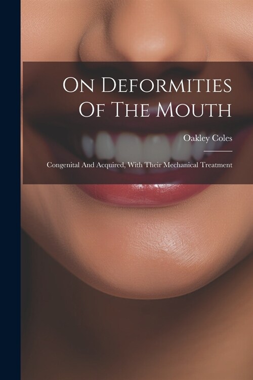 On Deformities Of The Mouth: Congenital And Acquired, With Their Mechanical Treatment (Paperback)