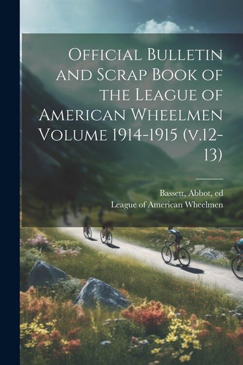 Official Bulletin and Scrap Book of the League of American Wheelmen Volume 1914-1915 (v.12-13) (Paperback)