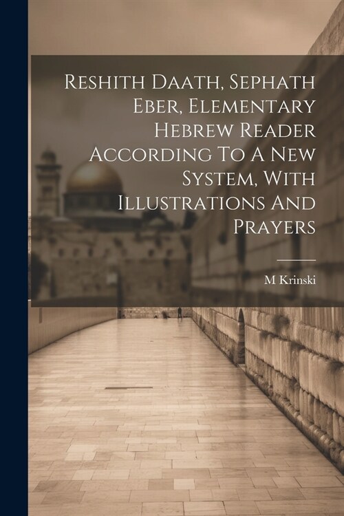 Reshith Daath, Sephath Eber, Elementary Hebrew Reader According To A New System, With Illustrations And Prayers (Paperback)