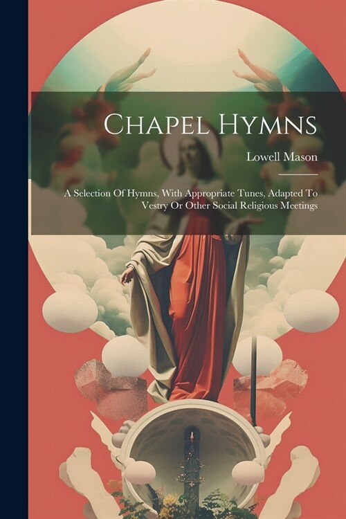 Chapel Hymns: A Selection Of Hymns, With Appropriate Tunes, Adapted To Vestry Or Other Social Religious Meetings (Paperback)