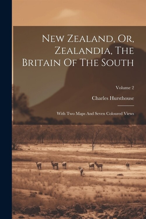 New Zealand, Or, Zealandia, The Britain Of The South: With Two Maps And Seven Coloured Views; Volume 2 (Paperback)