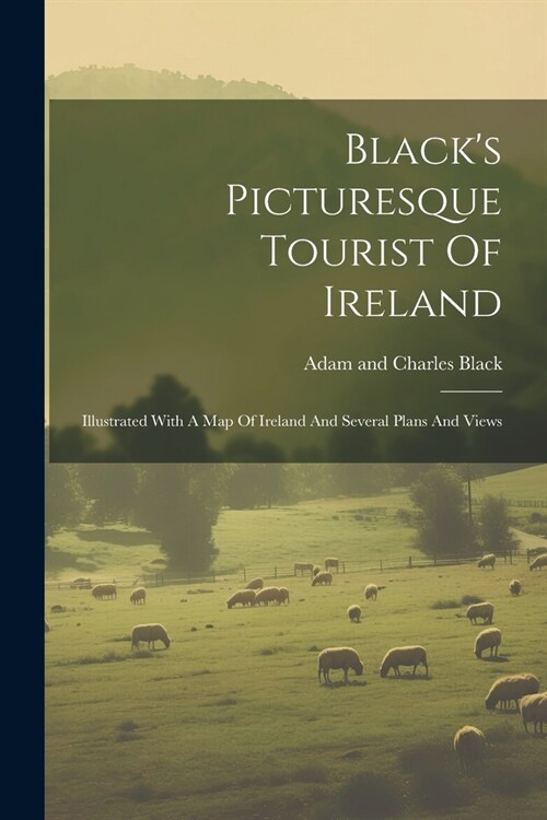 Blacks Picturesque Tourist Of Ireland: Illustrated With A Map Of Ireland And Several Plans And Views (Paperback)