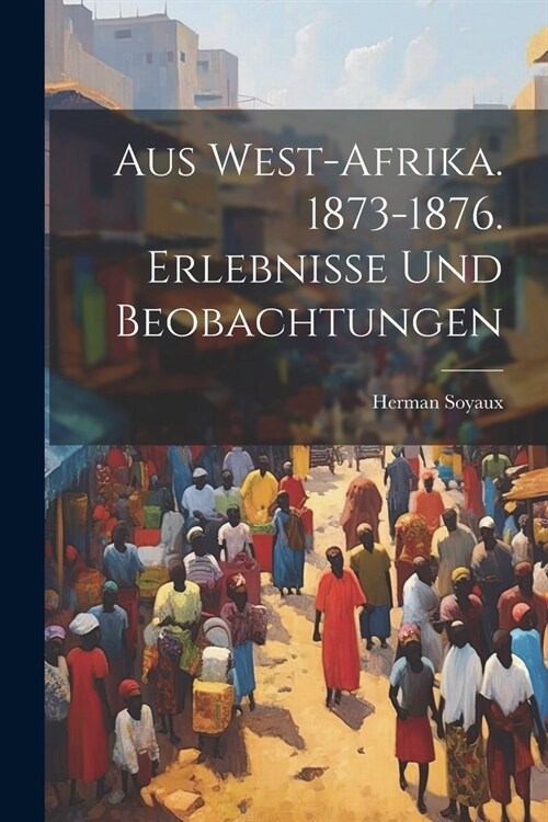Aus West-Afrika. 1873-1876. Erlebnisse und Beobachtungen (Paperback)