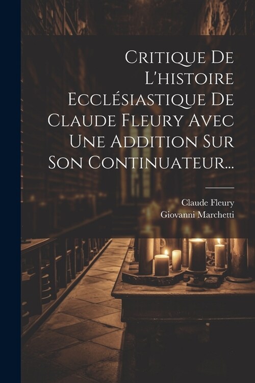 Critique De Lhistoire Eccl?iastique De Claude Fleury Avec Une Addition Sur Son Continuateur... (Paperback)