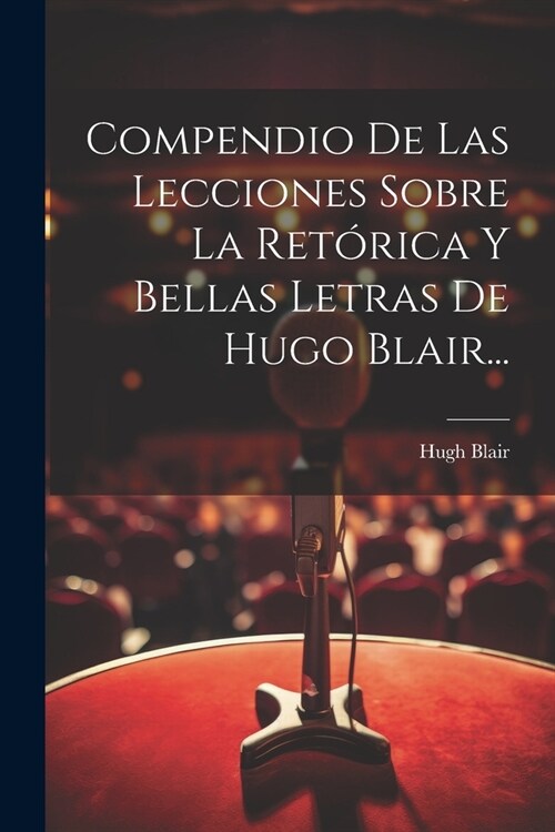 Compendio De Las Lecciones Sobre La Ret?ica Y Bellas Letras De Hugo Blair... (Paperback)