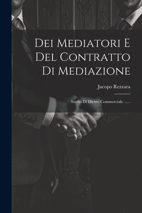 Dei Mediatori E Del Contratto Di Mediazione: Studio Di Diritto Commerciale ...... (Paperback)