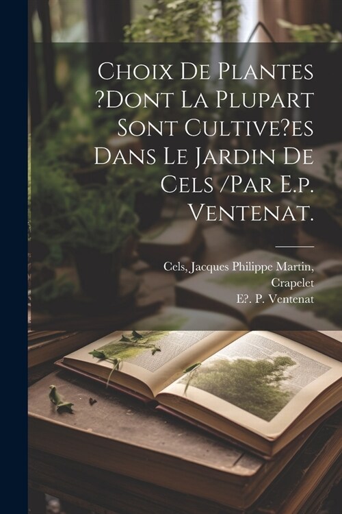 Choix De Plantes ?dont La Plupart Sont Cultive?es Dans Le Jardin De Cels /par E.p. Ventenat. (Paperback)