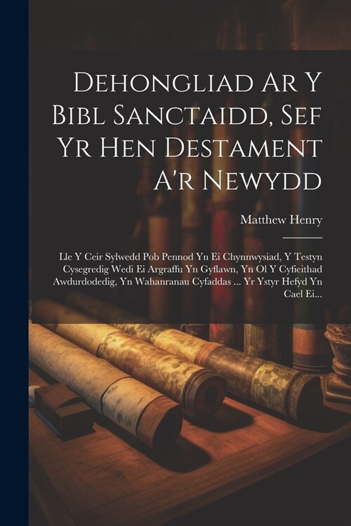 Dehongliad Ar Y Bibl Sanctaidd, Sef Yr Hen Destament Ar Newydd: Lle Y Ceir Sylwedd Pob Pennod Yn Ei Chynnwysiad, Y Testyn Cysegredig Wedi Ei Argraffu (Paperback)