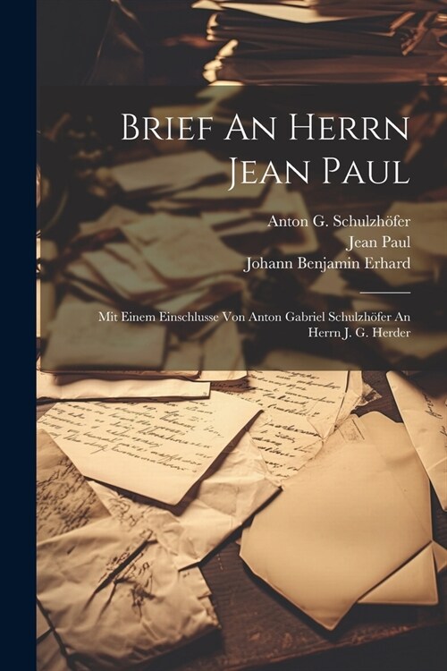 Brief An Herrn Jean Paul: Mit Einem Einschlusse Von Anton Gabriel Schulzh?er An Herrn J. G. Herder (Paperback)