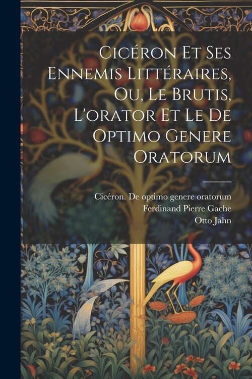 Cic?on Et Ses Ennemis Litt?aires, Ou, Le Brutis, Lorator Et Le De Optimo Genere Oratorum (Paperback)