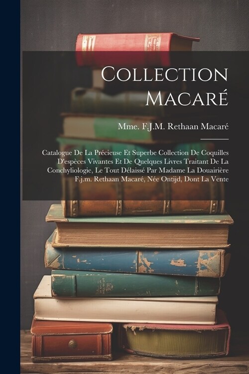 Collection Macar? Catalogue De La Pr?ieuse Et Superbe Collection De Coquilles Desp?es Vivantes Et De Quelques Livres Traitant De La C (Paperback)