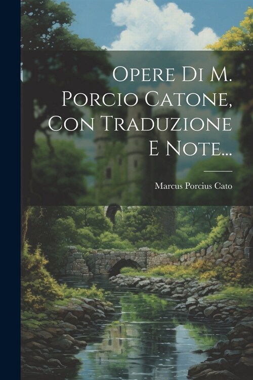 Opere Di M. Porcio Catone, Con Traduzione E Note... (Paperback)