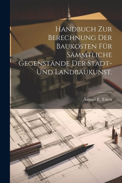 Handbuch zur Berechnung der Baukosten f? s?mtliche Gegenst?de der Stadt- und Landbaukunst. (Paperback)