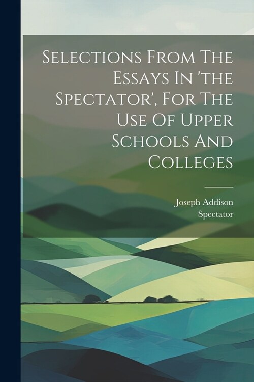 Selections From The Essays In the Spectator, For The Use Of Upper Schools And Colleges (Paperback)