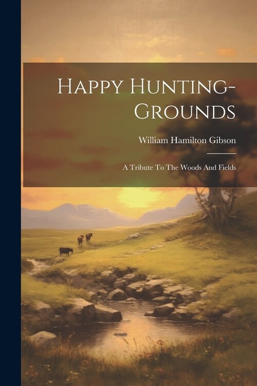 Happy Hunting-grounds: A Tribute To The Woods And Fields (Paperback)