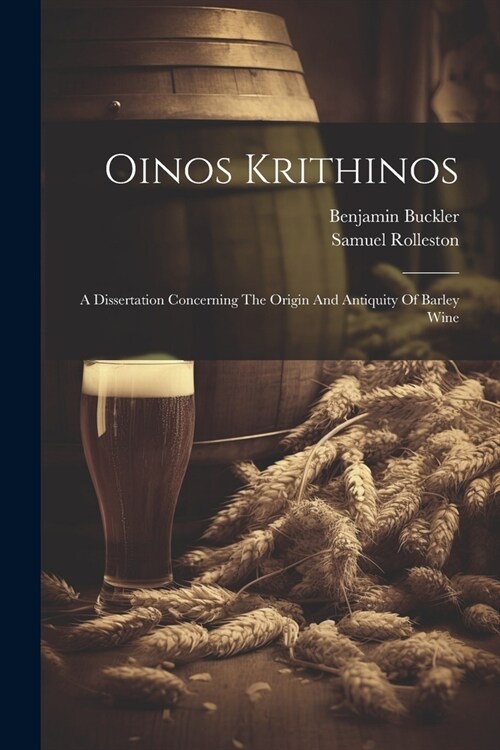 Oinos Krithinos: A Dissertation Concerning The Origin And Antiquity Of Barley Wine (Paperback)