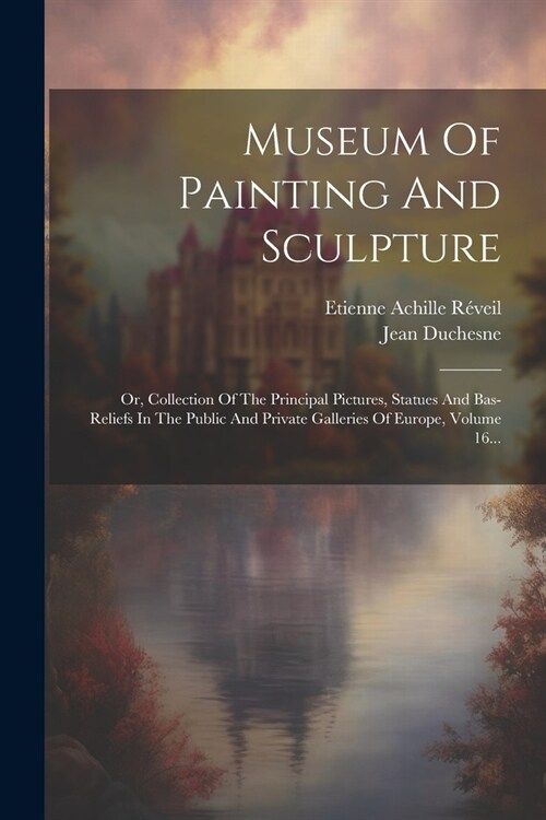 Museum Of Painting And Sculpture: Or, Collection Of The Principal Pictures, Statues And Bas-reliefs In The Public And Private Galleries Of Europe, Vol (Paperback)