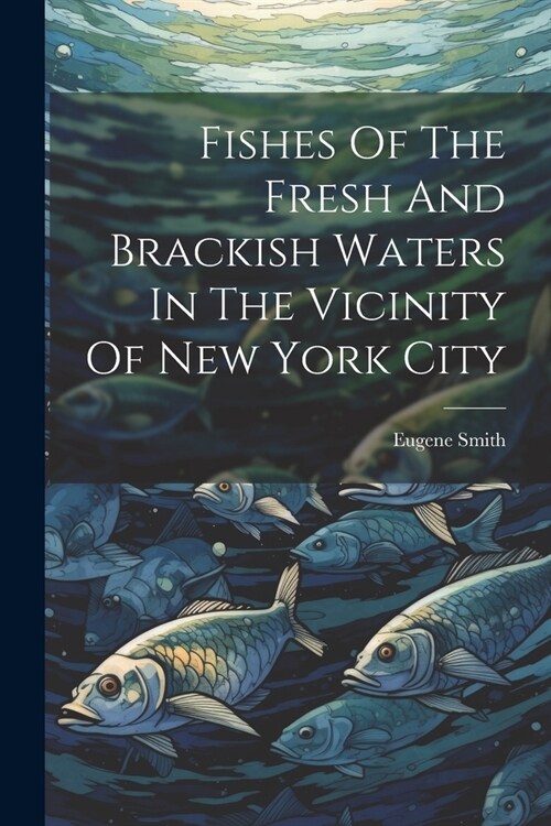 Fishes Of The Fresh And Brackish Waters In The Vicinity Of New York City (Paperback)