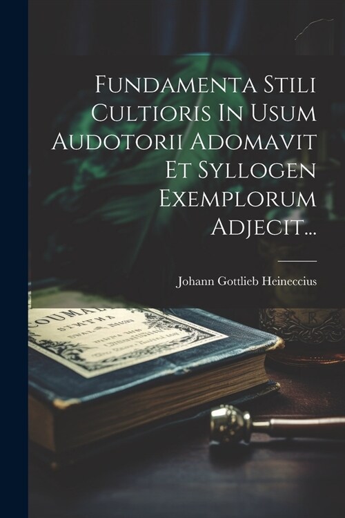 Fundamenta Stili Cultioris In Usum Audotorii Adomavit Et Syllogen Exemplorum Adjecit... (Paperback)