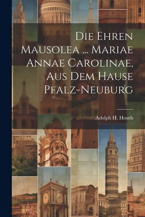 Die Ehren Mausolea ... Mariae Annae Carolinae, Aus Dem Hause Pfalz-neuburg (Paperback)