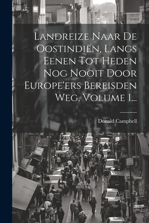 Landreize Naar De Oostindi?, Langs Eenen Tot Heden Nog Nooit Door Europeers Bereisden Weg, Volume 1... (Paperback)