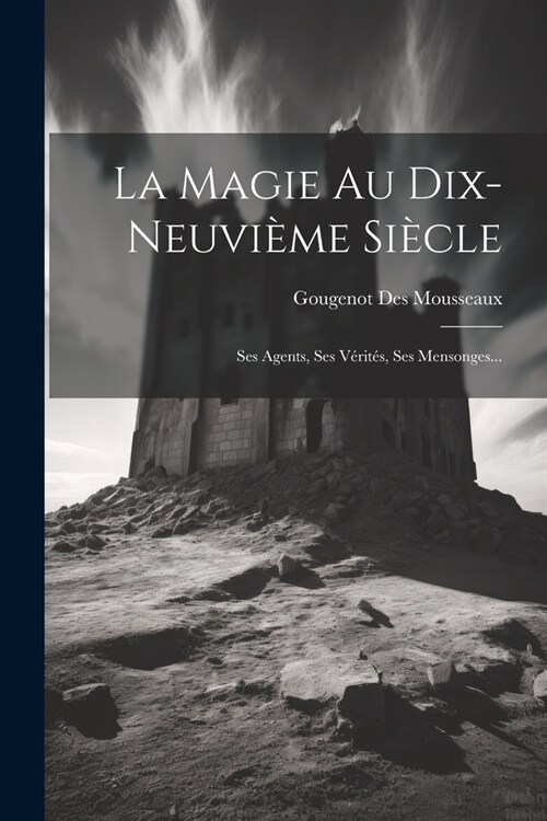 La Magie Au Dix-neuvi?e Si?le: Ses Agents, Ses V?it?, Ses Mensonges... (Paperback)