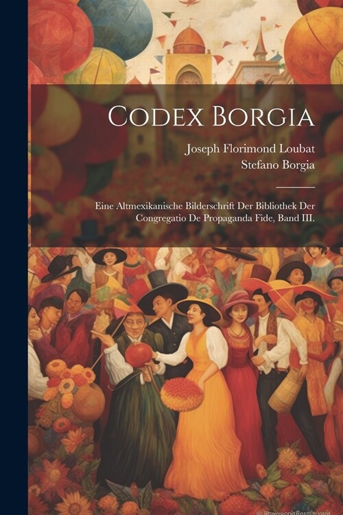 Codex Borgia: Eine Altmexikanische Bilderschrift der Bibliothek der Congregatio De Propaganda Fide, Band III. (Paperback)