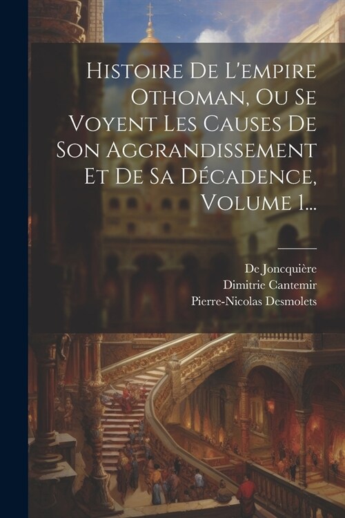 Histoire De Lempire Othoman, Ou Se Voyent Les Causes De Son Aggrandissement Et De Sa D?adence, Volume 1... (Paperback)