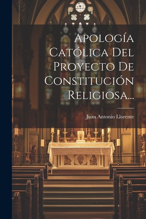 Apolog? Cat?ica Del Proyecto De Constituci? Religiosa... (Paperback)