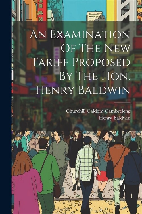 An Examination Of The New Tariff Proposed By The Hon. Henry Baldwin (Paperback)