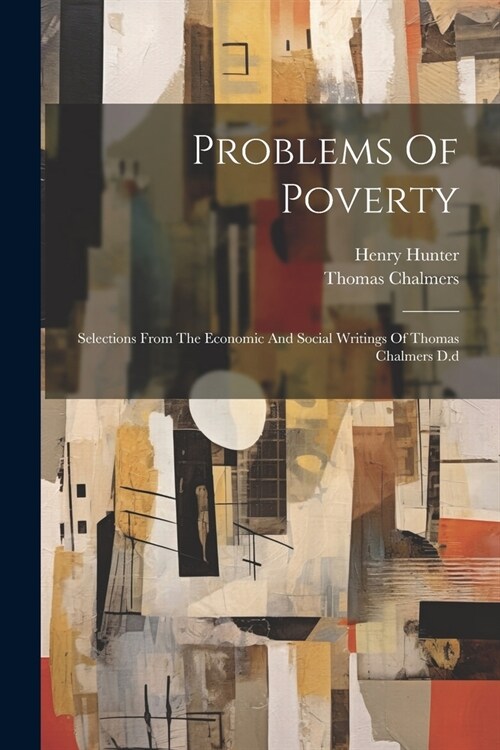 Problems Of Poverty: Selections From The Economic And Social Writings Of Thomas Chalmers D.d (Paperback)