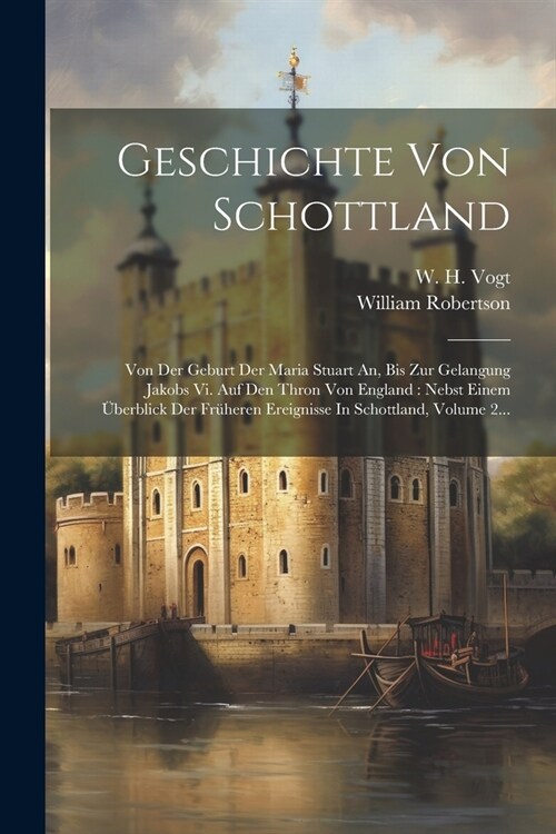 Geschichte Von Schottland: Von Der Geburt Der Maria Stuart An, Bis Zur Gelangung Jakobs Vi. Auf Den Thron Von England: Nebst Einem ?erblick Der (Paperback)