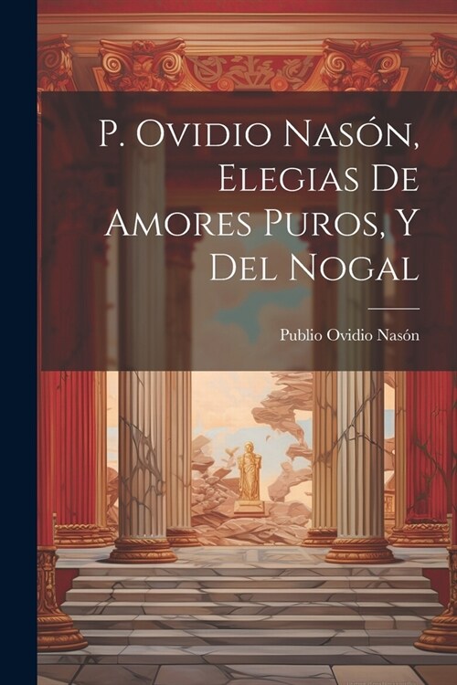 P. Ovidio Nas?, Elegias De Amores Puros, Y Del Nogal (Paperback)