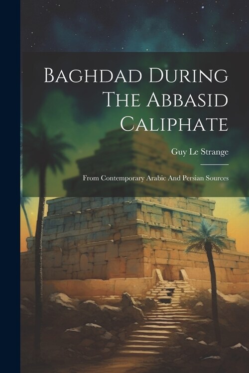 Baghdad During The Abbasid Caliphate: From Contemporary Arabic And Persian Sources (Paperback)